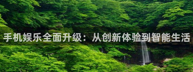 摩根娱乐：手机娱乐全面升级：从创新体验到智能生活