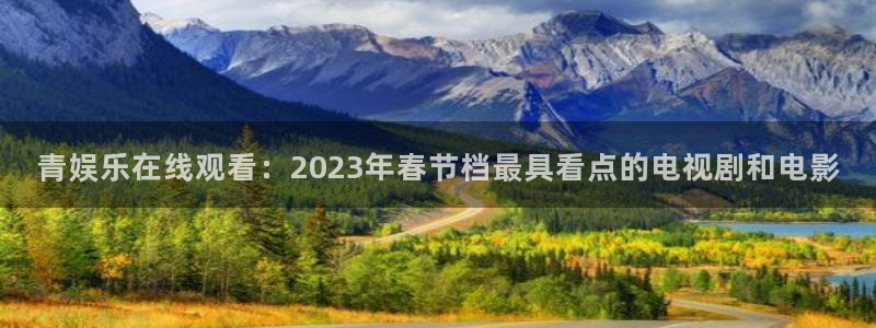 摩根娱乐：青娱乐在线观看：2023年春节档最具看点的电视剧和电影