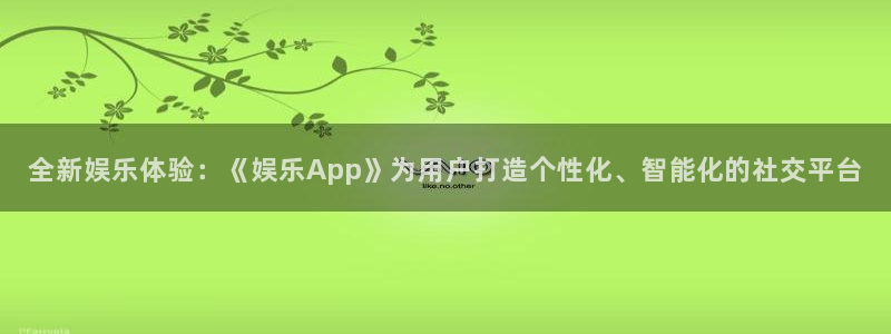 摩根娱乐：全新娱乐体验：《娱乐App》为用户打造个性化、智能化的社交平台
