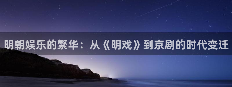 摩根娱乐：明朝娱乐的繁华：从《明戏》到京剧的时代变迁